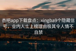 杏吧app下载盘点：xingba9个隐藏信号，业内人士上榜理由极其令人情不自禁