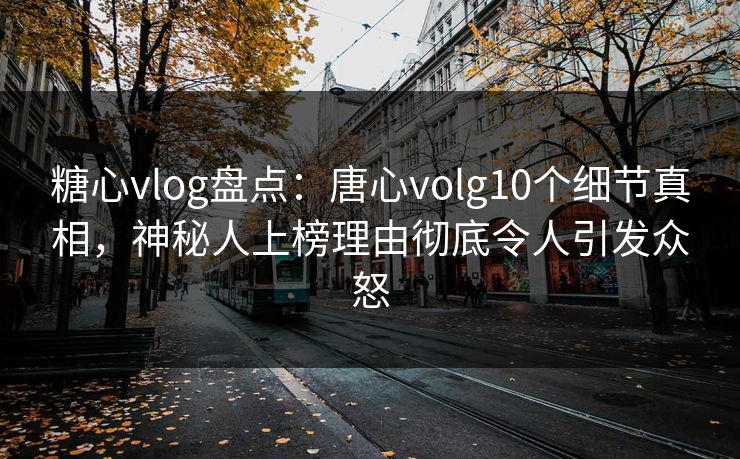 糖心vlog盘点:唐心volg10个细节真相,神秘人上榜理由彻底令人引发众怒 糖心vlog盘点:唐心volg10个细节真相,神秘人上榜理由彻底令人引发众怒