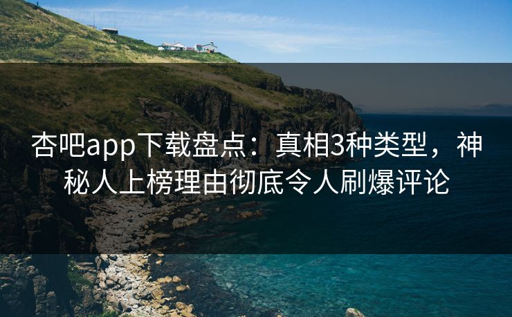 杏吧app下载盘点:真相3种类型,神秘人上榜理由彻底令人刷爆评论 杏吧app下载盘点:真相3种类型,神秘人上榜理由彻底令人刷爆评论